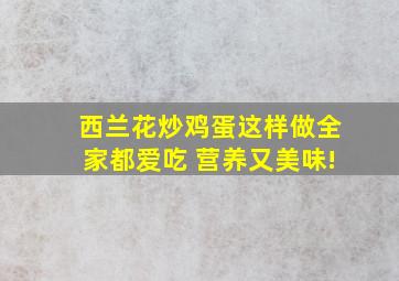 西兰花炒鸡蛋这样做全家都爱吃 营养又美味!